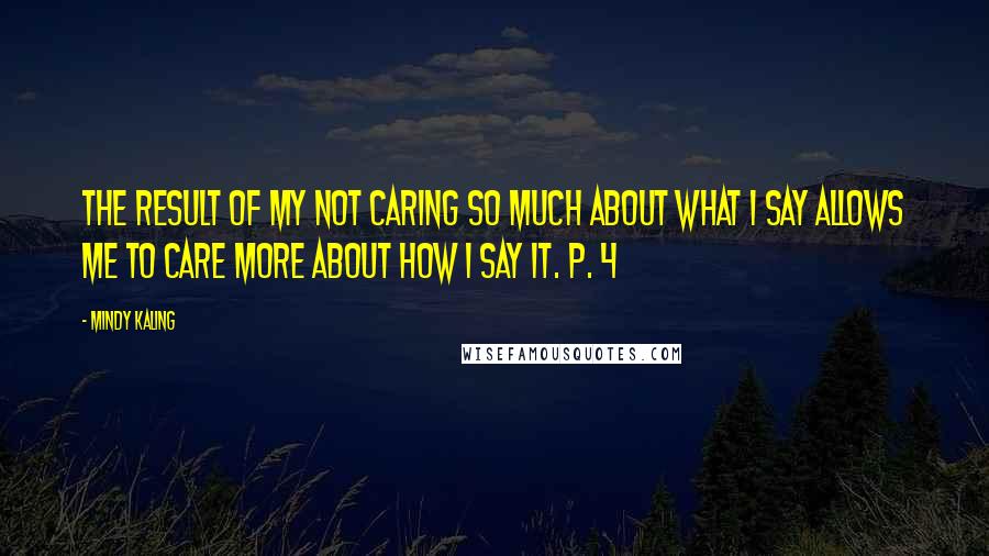 Mindy Kaling quotes: The result of my not caring so much about what I say allows me to care more about how I say it. P. 4