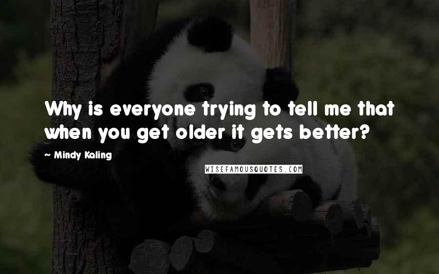 Mindy Kaling quotes: Why is everyone trying to tell me that when you get older it gets better?