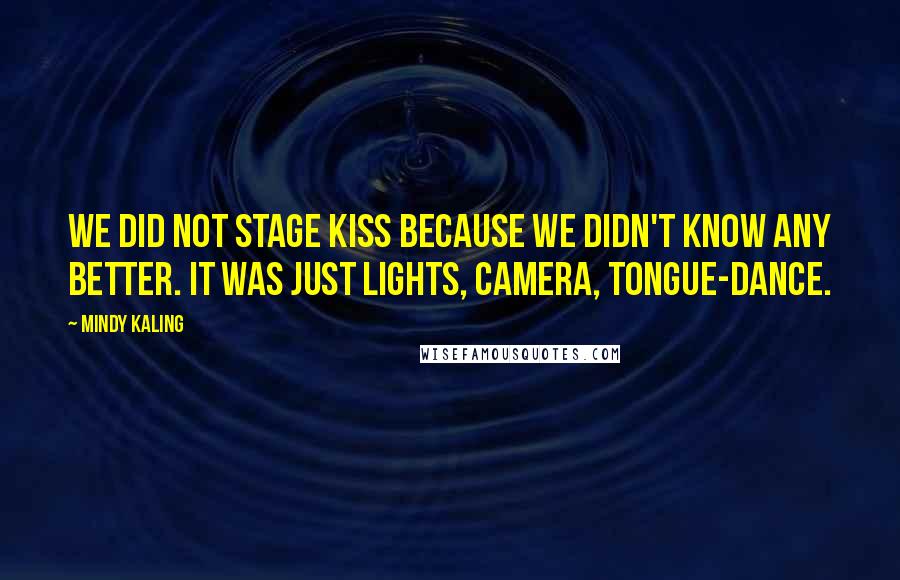Mindy Kaling quotes: We did not stage kiss because we didn't know any better. It was just lights, camera, tongue-dance.
