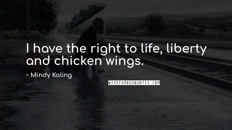 Mindy Kaling quotes: I have the right to life, liberty and chicken wings.