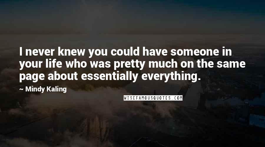 Mindy Kaling quotes: I never knew you could have someone in your life who was pretty much on the same page about essentially everything.