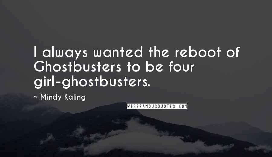 Mindy Kaling quotes: I always wanted the reboot of Ghostbusters to be four girl-ghostbusters.