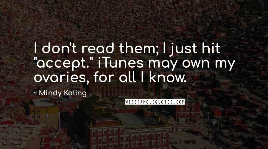 Mindy Kaling quotes: I don't read them; I just hit "accept." iTunes may own my ovaries, for all I know.