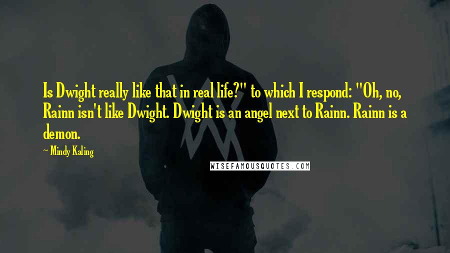 Mindy Kaling quotes: Is Dwight really like that in real life?" to which I respond: "Oh, no, Rainn isn't like Dwight. Dwight is an angel next to Rainn. Rainn is a demon.