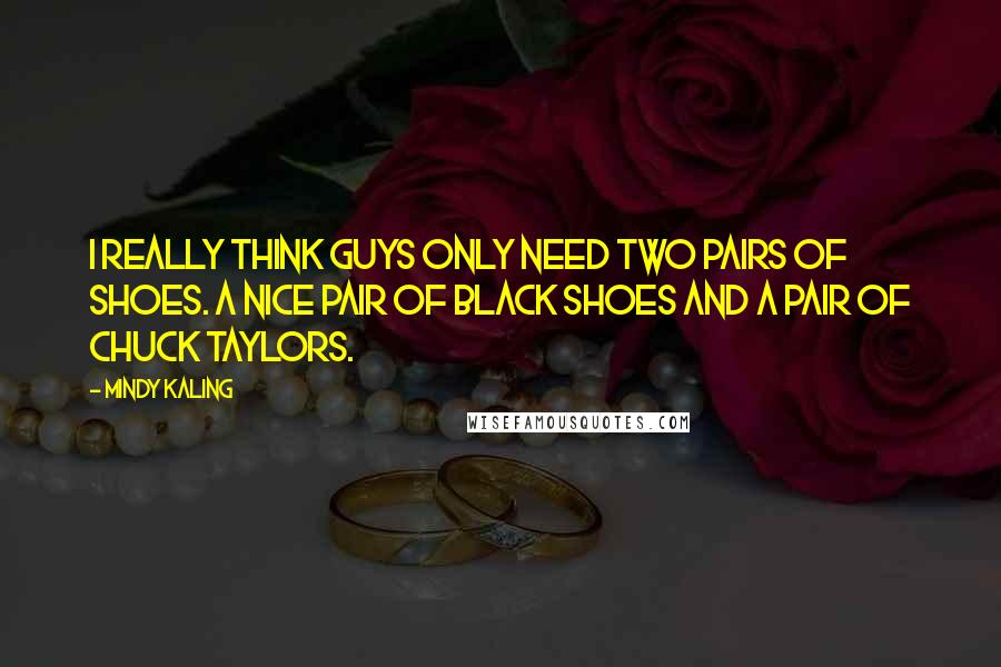 Mindy Kaling quotes: I really think guys only need two pairs of shoes. A nice pair of black shoes and a pair of Chuck Taylors.