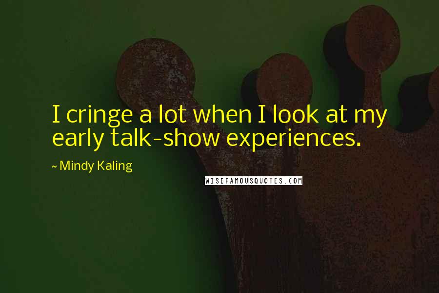Mindy Kaling quotes: I cringe a lot when I look at my early talk-show experiences.