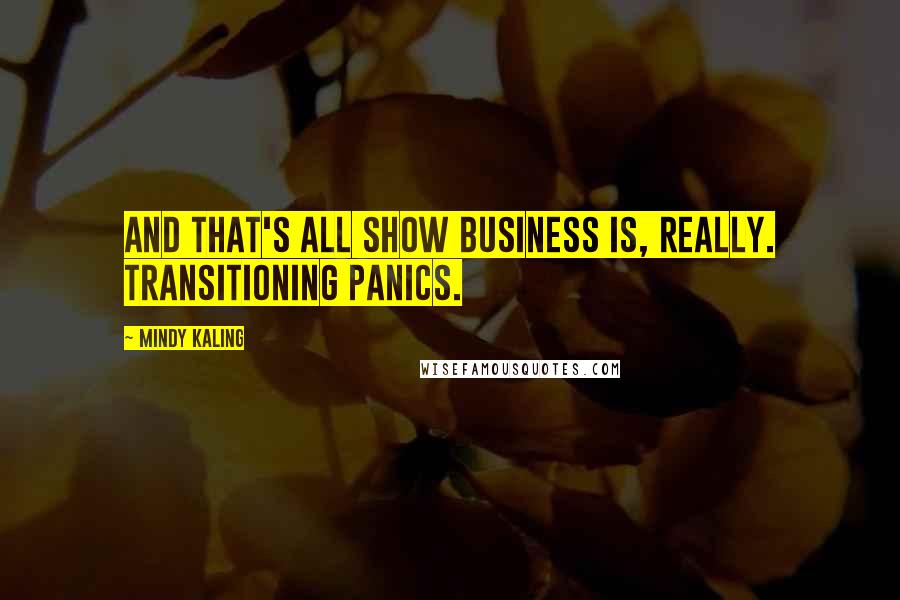 Mindy Kaling quotes: And that's all show business is, really. Transitioning panics.