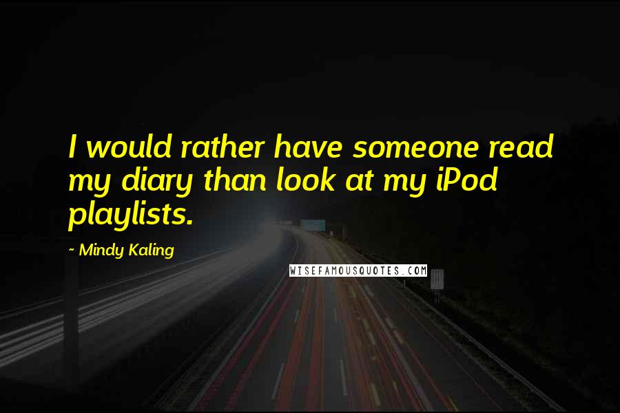 Mindy Kaling quotes: I would rather have someone read my diary than look at my iPod playlists.