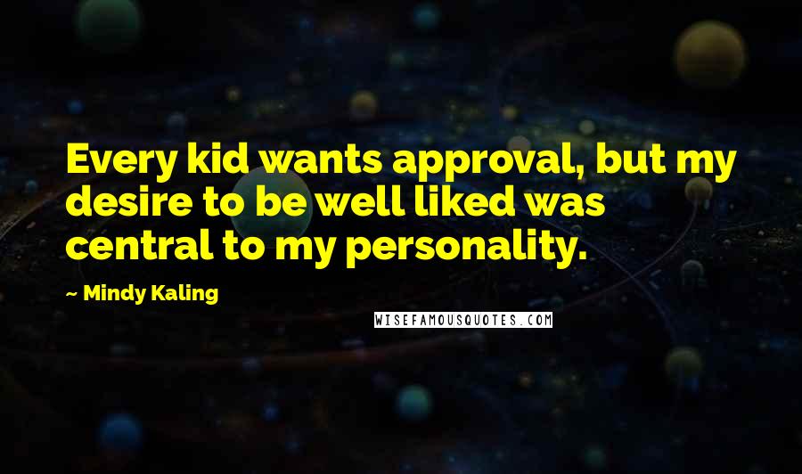 Mindy Kaling quotes: Every kid wants approval, but my desire to be well liked was central to my personality.