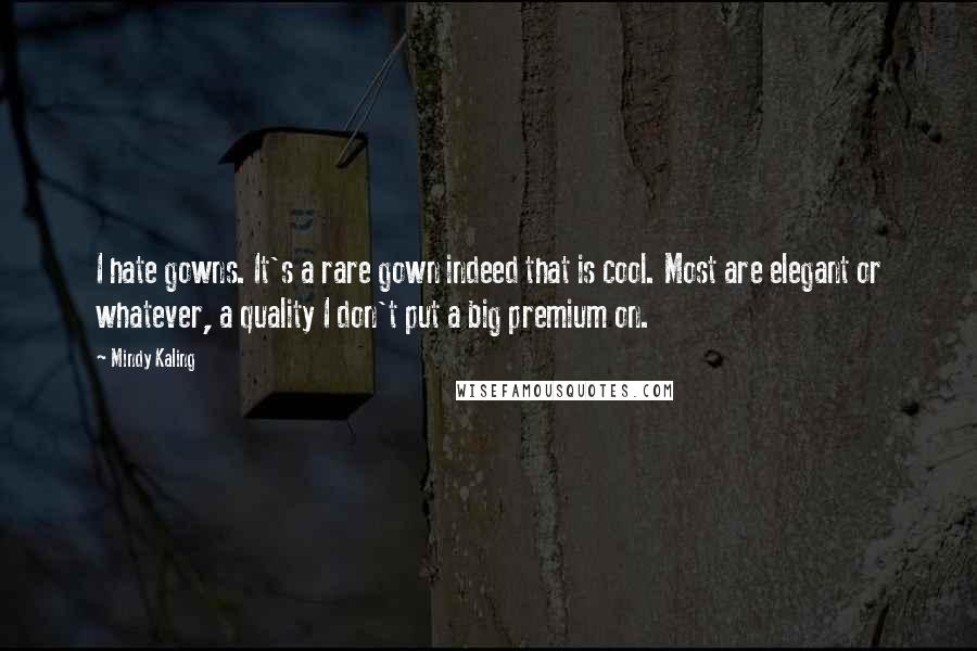 Mindy Kaling quotes: I hate gowns. It's a rare gown indeed that is cool. Most are elegant or whatever, a quality I don't put a big premium on.