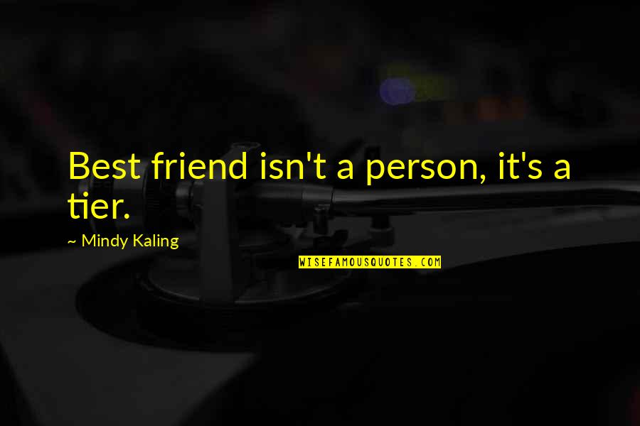 Mindy Kaling Quotes By Mindy Kaling: Best friend isn't a person, it's a tier.