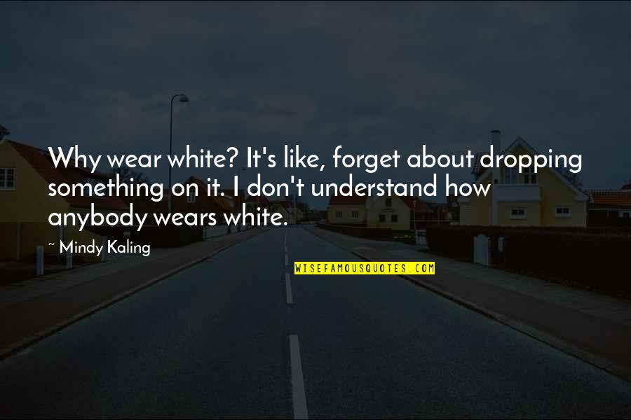 Mindy Kaling Quotes By Mindy Kaling: Why wear white? It's like, forget about dropping