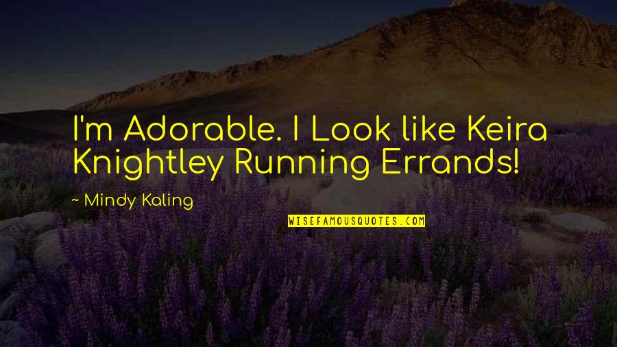 Mindy Kaling Quotes By Mindy Kaling: I'm Adorable. I Look like Keira Knightley Running