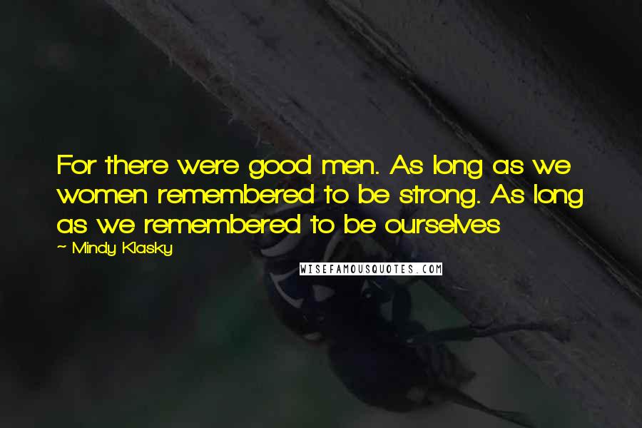 Mindy Klasky quotes: For there were good men. As long as we women remembered to be strong. As long as we remembered to be ourselves