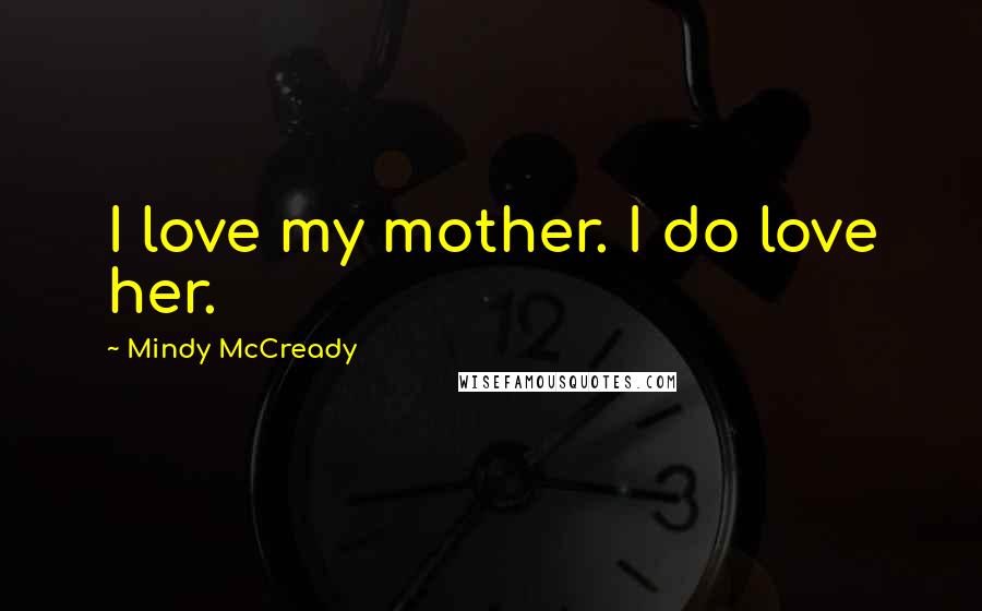 Mindy McCready quotes: I love my mother. I do love her.