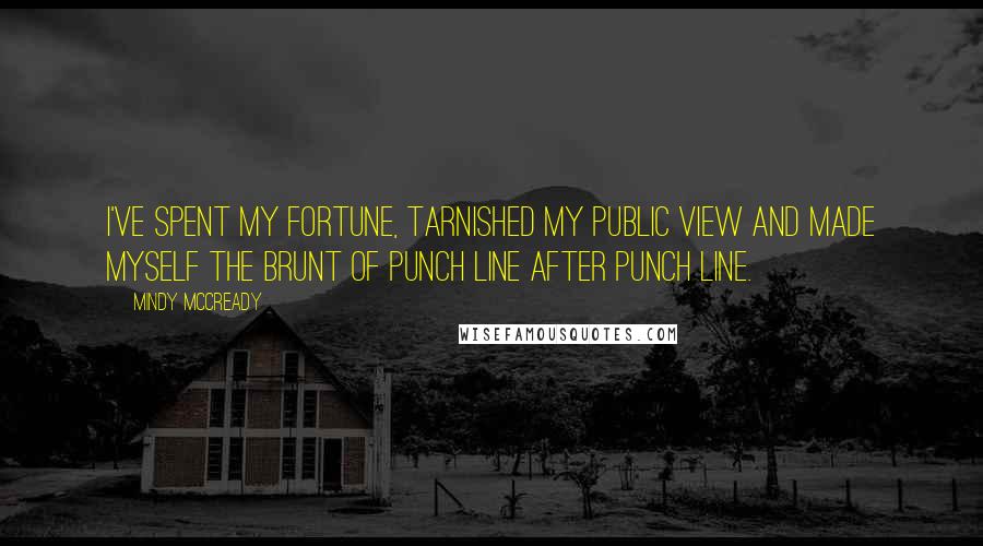 Mindy McCready quotes: I've spent my fortune, tarnished my public view and made myself the brunt of punch line after punch line.