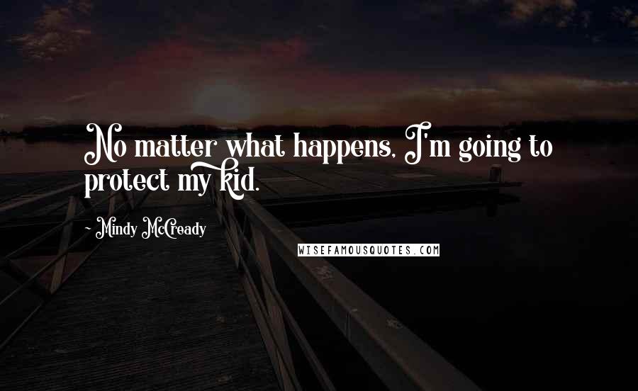 Mindy McCready quotes: No matter what happens, I'm going to protect my kid.