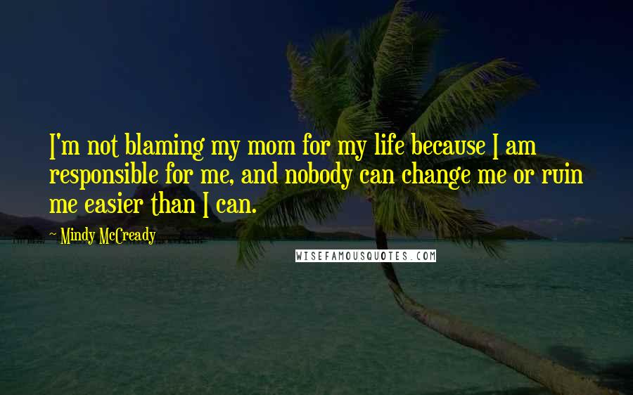 Mindy McCready quotes: I'm not blaming my mom for my life because I am responsible for me, and nobody can change me or ruin me easier than I can. Mindy McCready quotes: I'm not blaming my mom for my life because I am responsible for me, and nobody can change me or ruin me easier than I can.