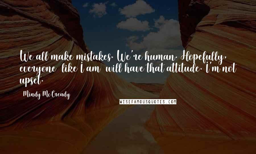 Mindy McCready quotes: We all make mistakes. We're human. Hopefully, everyone like I am will have that attitude. I'm not upset.