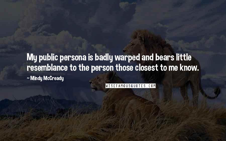 Mindy McCready quotes: My public persona is badly warped and bears little resemblance to the person those closest to me know. Mindy McCready quotes: My public persona is badly warped and bears little resemblance to the person those closest to me know.