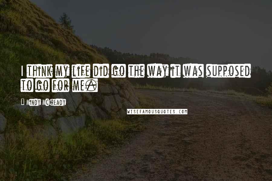 Mindy McCready quotes: I think my life did go the way it was supposed to go for me.