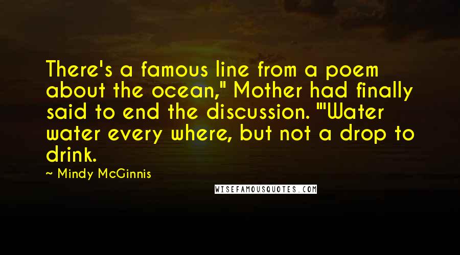 Mindy McGinnis quotes: There's a famous line from a poem about the ocean," Mother had finally said to end the discussion. "'Water water every where, but not a drop to drink.