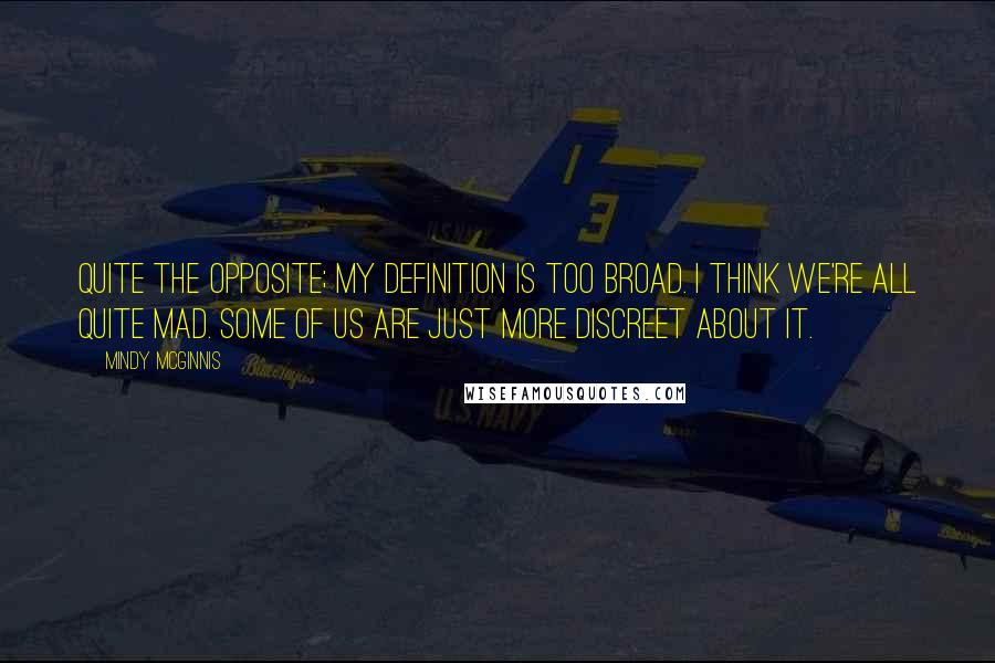 Mindy McGinnis quotes: Quite the opposite; my definition is too broad. I think we're all quite mad. Some of us are just more discreet about it.