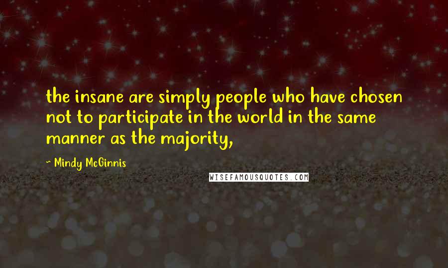 Mindy McGinnis quotes: the insane are simply people who have chosen not to participate in the world in the same manner as the majority, Mindy McGinnis quotes: the insane are simply people who have chosen not to participate in the world in the same manner as the majority,