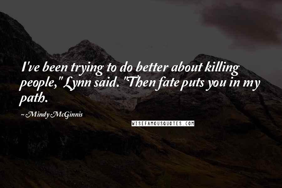 Mindy McGinnis quotes: I've been trying to do better about killing people," Lynn said. "Then fate puts you in my path.