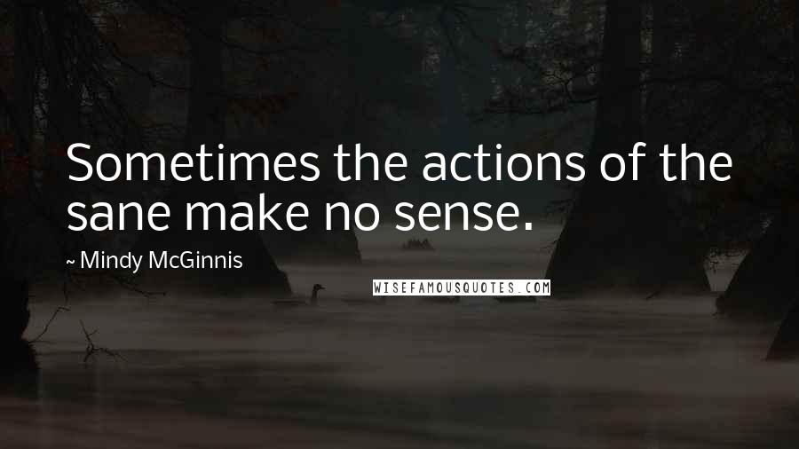 Mindy McGinnis quotes: Sometimes the actions of the sane make no sense.