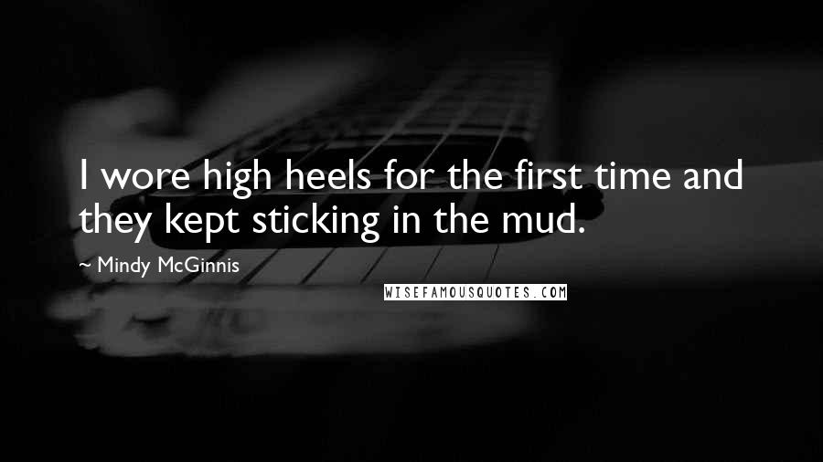 Mindy McGinnis quotes: I wore high heels for the first time and they kept sticking in the mud.