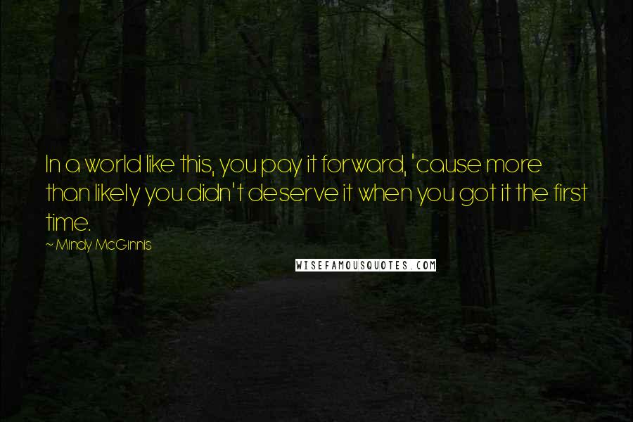 Mindy McGinnis quotes: In a world like this, you pay it forward, 'cause more than likely you didn't deserve it when you got it the first time.