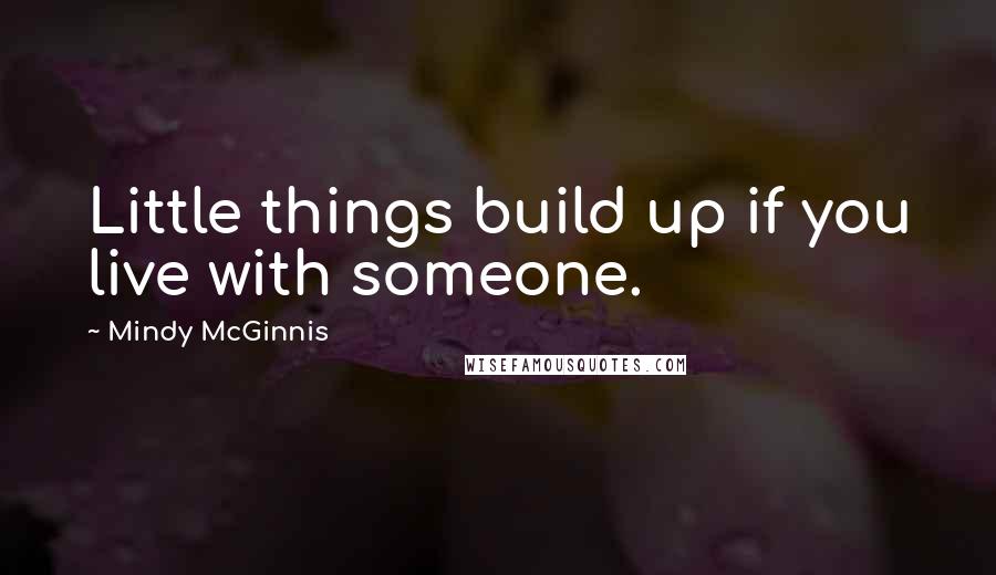 Mindy McGinnis quotes: Little things build up if you live with someone.