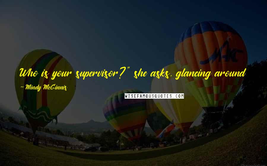 Mindy McGinnis quotes: Who is your supervisor?" she asks, glancing around the room as if suddenly realizing she's the only adult here. "God," I say.