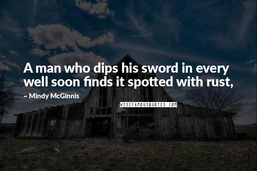Mindy McGinnis quotes: A man who dips his sword in every well soon finds it spotted with rust,