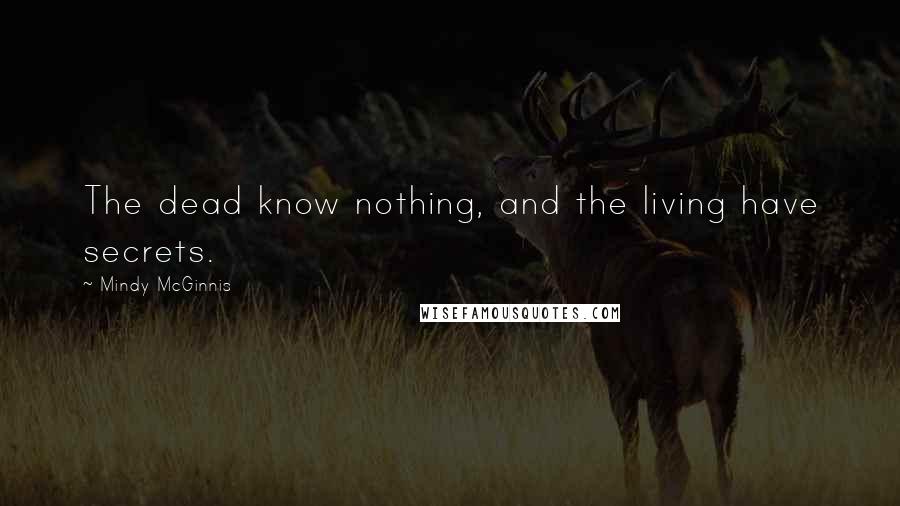 Mindy McGinnis quotes: The dead know nothing, and the living have secrets.