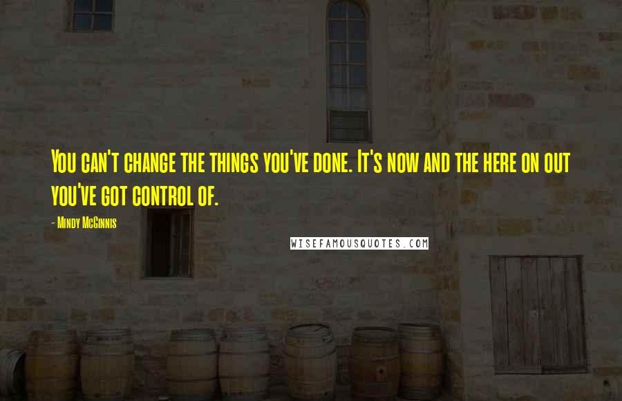 Mindy McGinnis quotes: You can't change the things you've done. It's now and the here on out you've got control of.