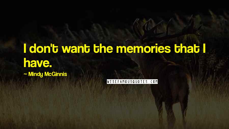 Mindy McGinnis quotes: I don't want the memories that I have.