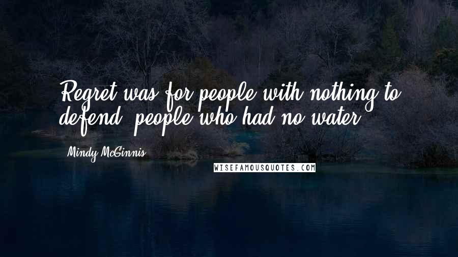 Mindy McGinnis quotes: Regret was for people with nothing to defend, people who had no water.