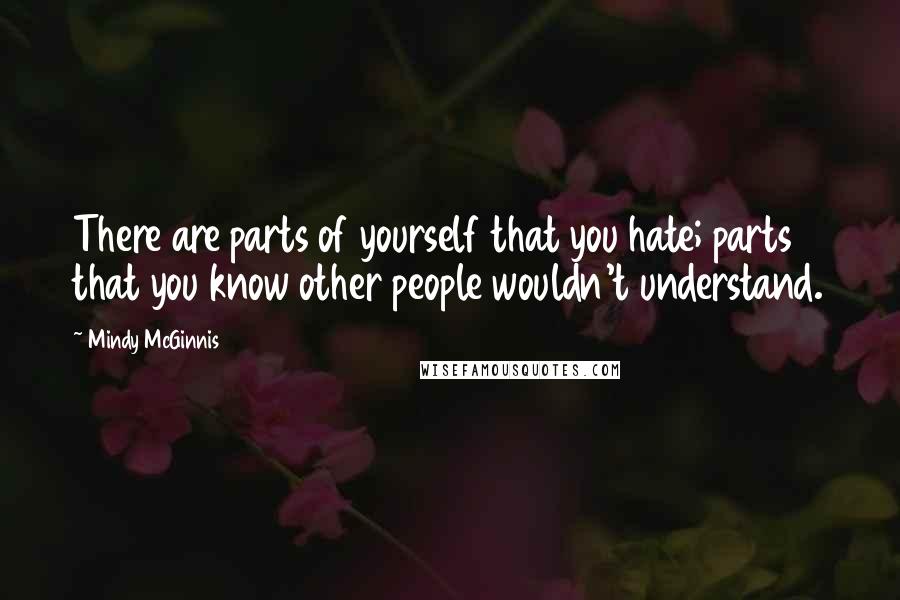 Mindy McGinnis quotes: There are parts of yourself that you hate; parts that you know other people wouldn't understand.