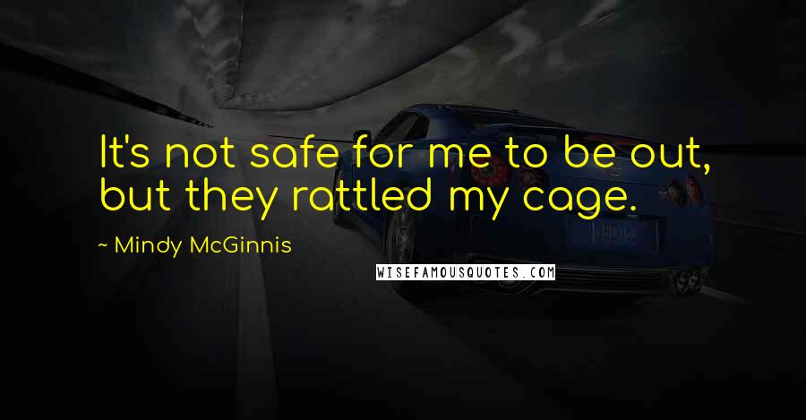 Mindy McGinnis quotes: It's not safe for me to be out, but they rattled my cage.