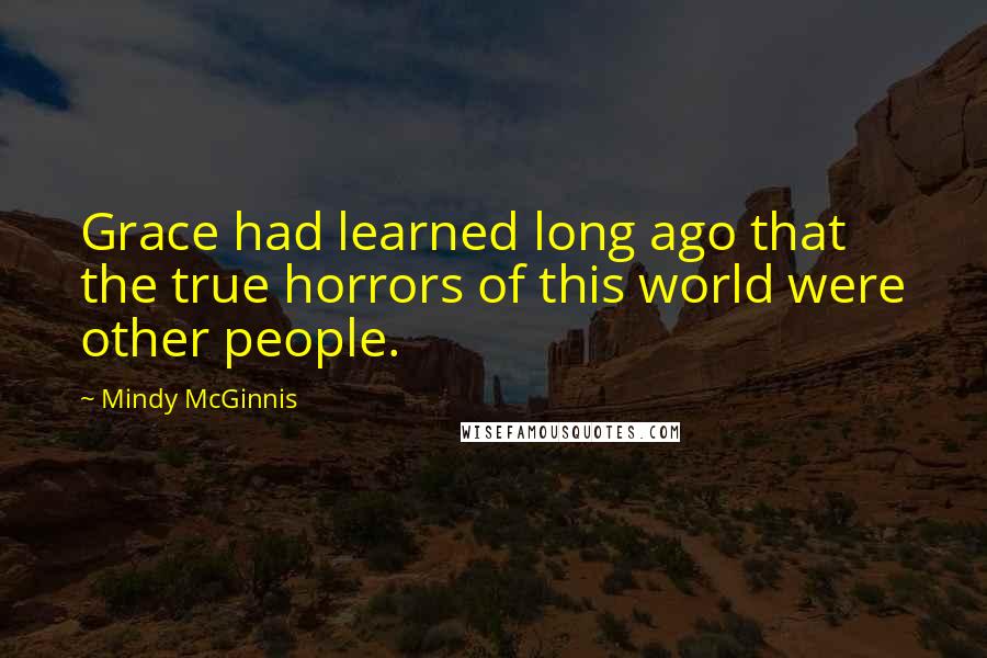 Mindy McGinnis quotes: Grace had learned long ago that the true horrors of this world were other people.