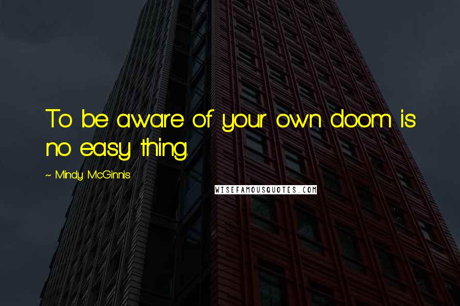 Mindy McGinnis quotes: To be aware of your own doom is no easy thing.