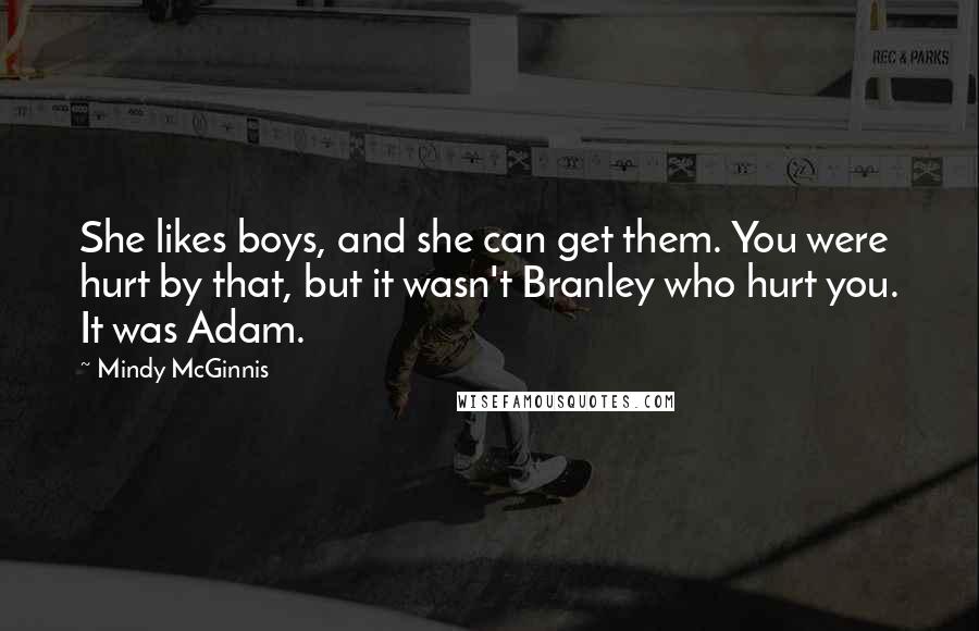 Mindy McGinnis quotes: She likes boys, and she can get them. You were hurt by that, but it wasn't Branley who hurt you. It was Adam.