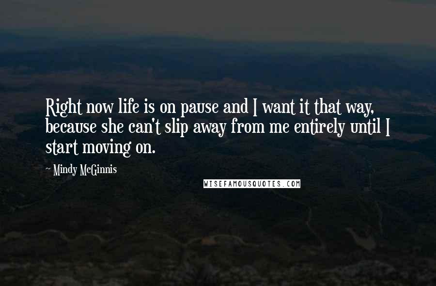 Mindy McGinnis quotes: Right now life is on pause and I want it that way, because she can't slip away from me entirely until I start moving on.