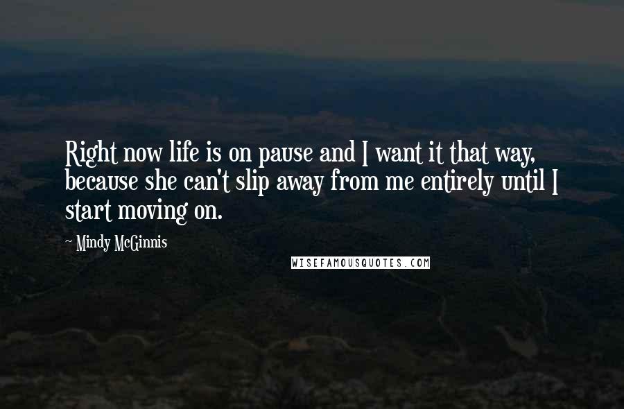 Mindy McGinnis quotes: Right now life is on pause and I want it that way, because she can't slip away from me entirely until I start moving on. Mindy McGinnis quotes: Right now life is on pause and I want it that way, because she can't slip away from me entirely until I start moving on.