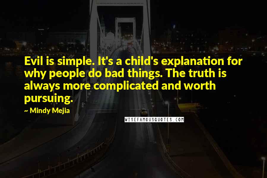 Mindy Mejia quotes: Evil is simple. It's a child's explanation for why people do bad things. The truth is always more complicated and worth pursuing.