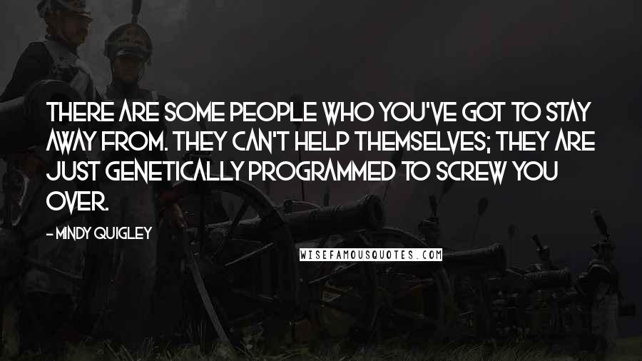 Mindy Quigley quotes: There are some people who you've got to stay away from. They can't help themselves; they are just genetically programmed to screw you over.