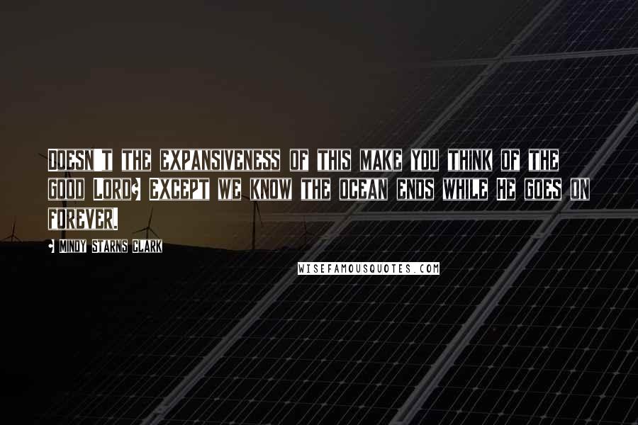 Mindy Starns Clark quotes: Doesn't the expansiveness of this make you think of the good Lord? Except we know the ocean ends while He goes on forever.