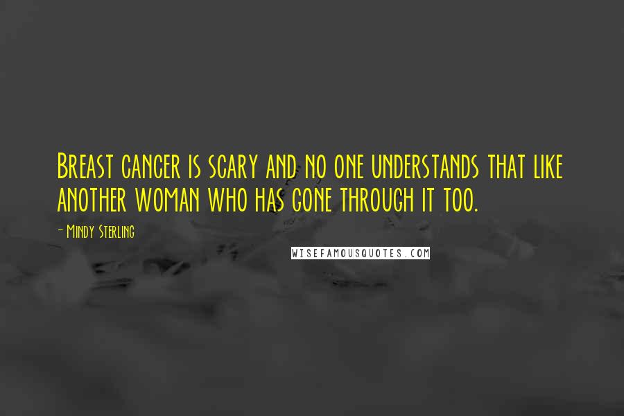 Mindy Sterling quotes: Breast cancer is scary and no one understands that like another woman who has gone through it too.